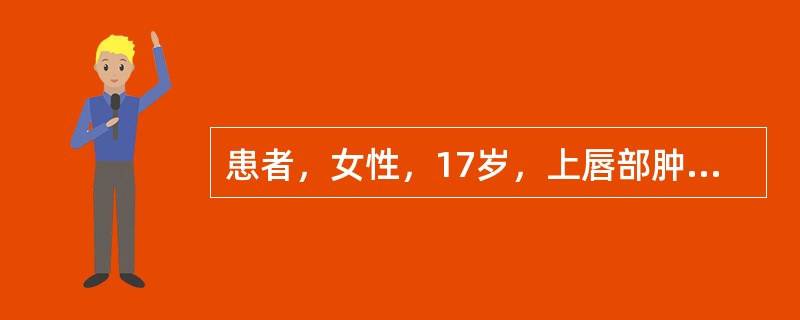 患者，女性，17岁，上唇部肿胀3天，伴全身发热。查：体温38.2℃，上唇肿胀明显