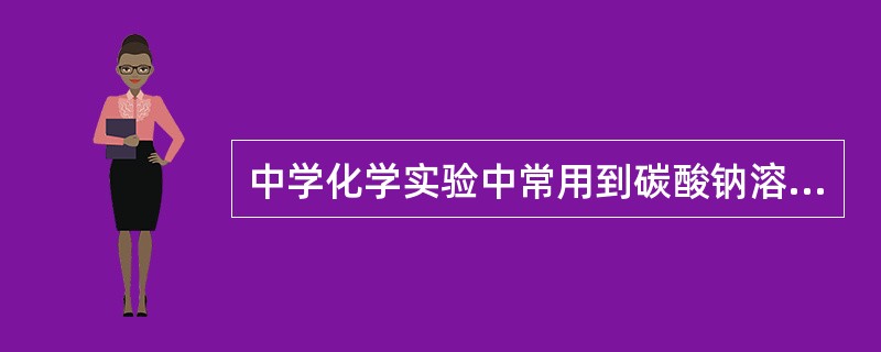 中学化学实验中常用到碳酸钠溶液，下列有关叙述错误的是（）。