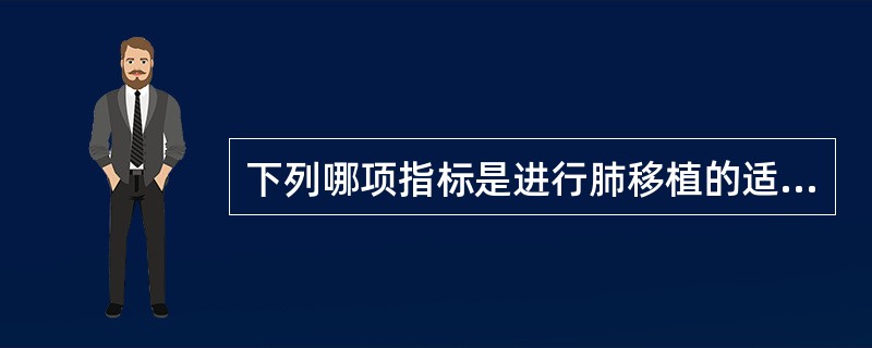 下列哪项指标是进行肺移植的适应证（）。