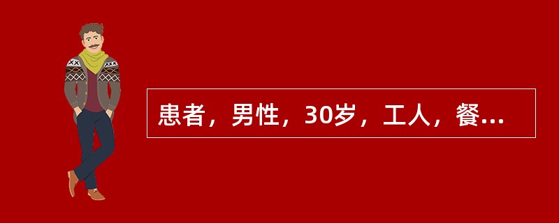 患者，男性，30岁，工人，餐后1小时突发上腹部剧痛，很快扩散至右下腹，疼痛呈持续