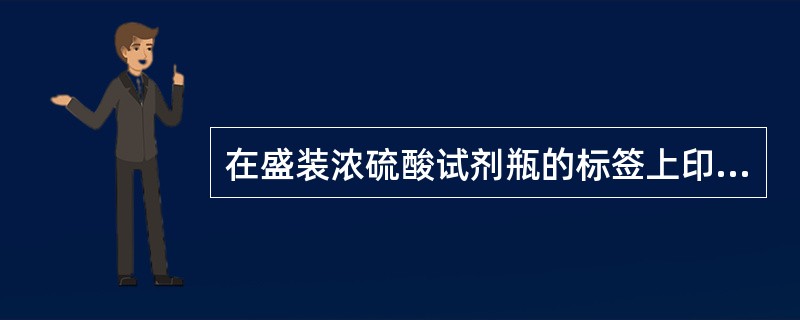 在盛装浓硫酸试剂瓶的标签上印有的警示标记是（）。