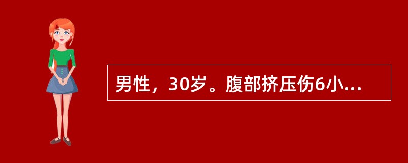 男性，30岁。腹部挤压伤6小时。查体：T37.2℃，P88次／分，R12次／分，