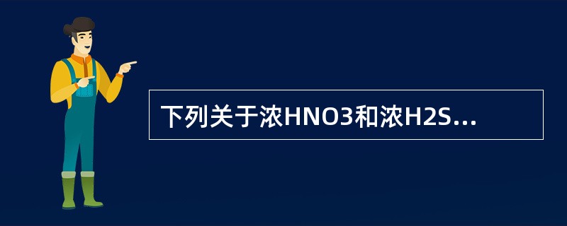 下列关于浓HNO3和浓H2SO4的叙述中不正确的是（）。