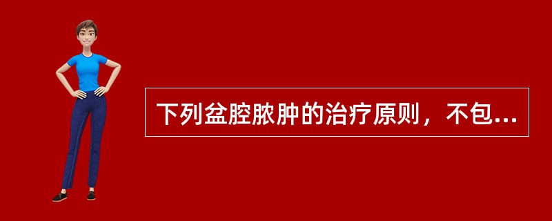 下列盆腔脓肿的治疗原则，不包括（）。