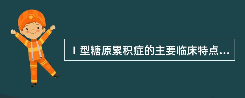 Ⅰ型糖原累积症的主要临床特点为（）