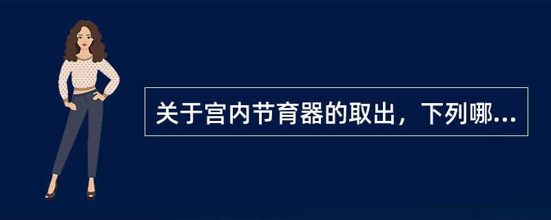 关于宫内节育器的取出，下列哪项说法不正确？（）