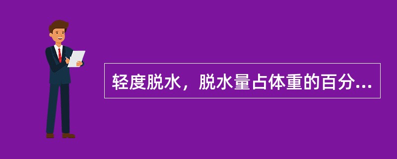 轻度脱水，脱水量占体重的百分比为（）