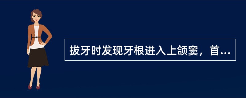 拔牙时发现牙根进入上颌窦，首先应该做的是（）