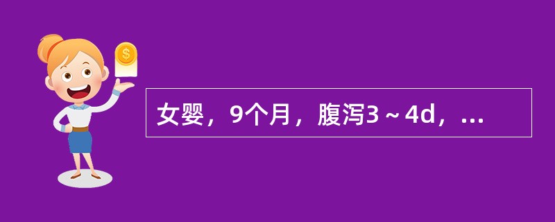 女婴，9个月，腹泻3～4d，大便每天10余次，呈稀水样，伴呕吐每天2～3次。体格