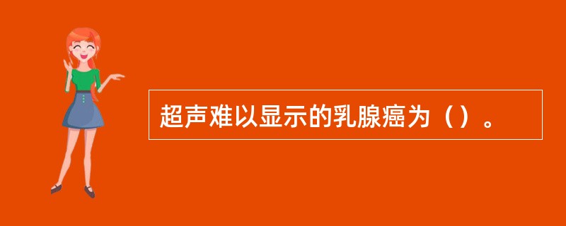 超声难以显示的乳腺癌为（）。