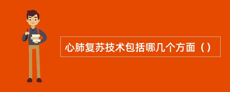 心肺复苏技术包括哪几个方面（）