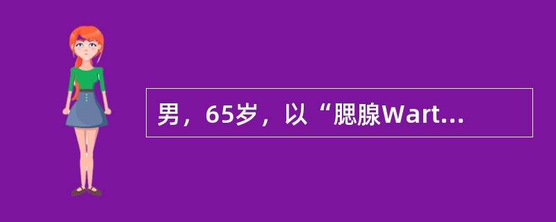 男，65岁，以“腮腺Warthin瘤”收入院。以下所述哪项与此诊断无关（）。