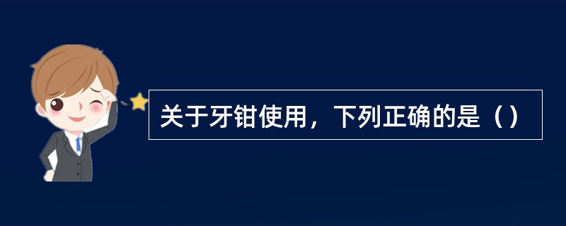 关于牙钳使用，下列正确的是（）