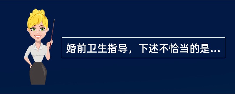 婚前卫生指导，下述不恰当的是（）。