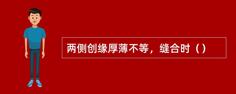 两侧创缘厚薄不等，缝合时（）