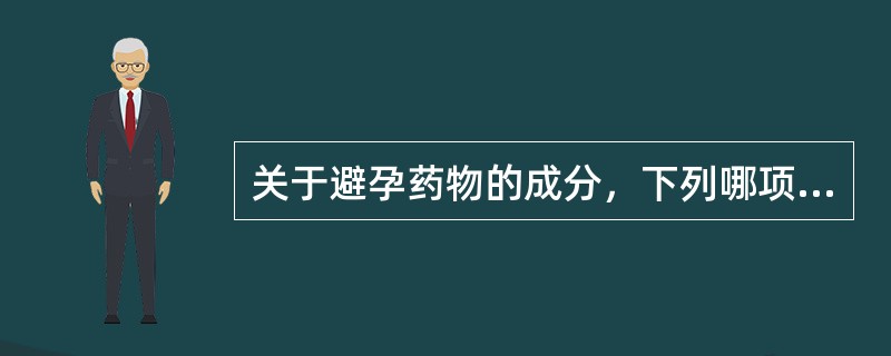 关于避孕药物的成分，下列哪项正确？（）