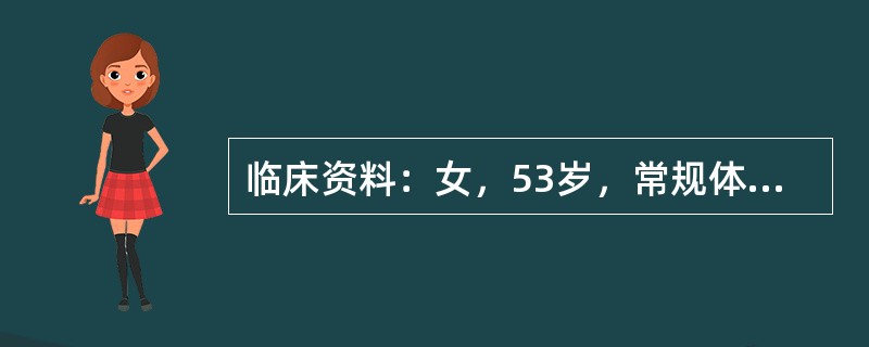 临床资料：女，53岁，常规体检。临床物理检查：左乳腺扪及一肿物，活动度差，质硬。