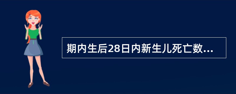 期内生后28日内新生儿死亡数／同期活产总数×1000‰，即为（）