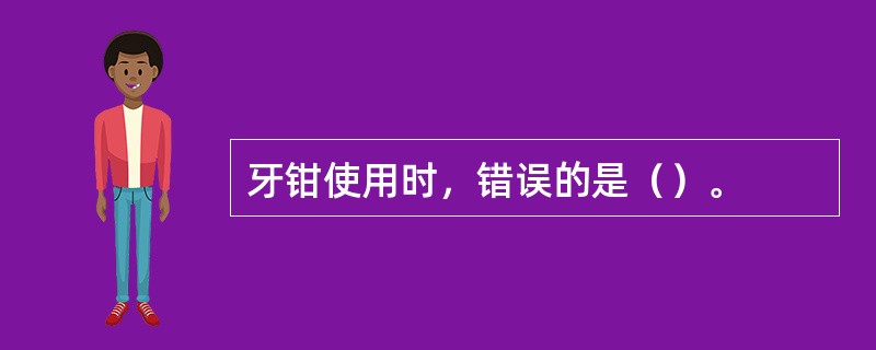 牙钳使用时，错误的是（）。