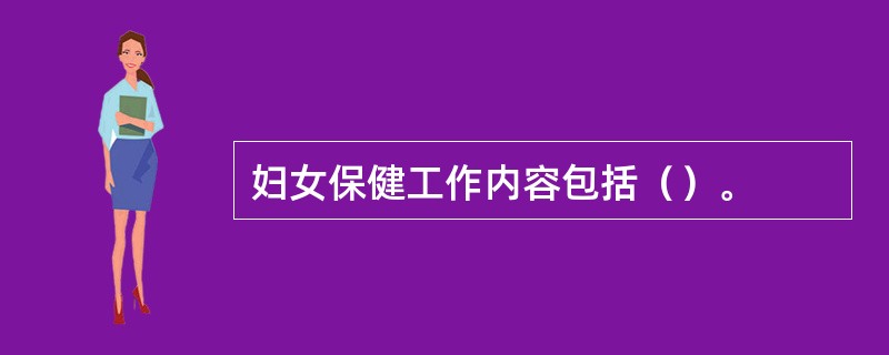 妇女保健工作内容包括（）。