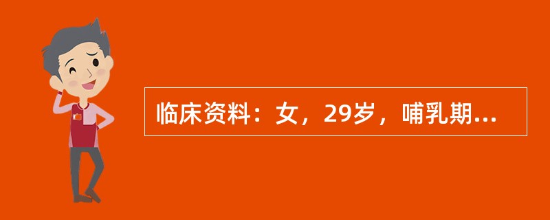 临床资料：女，29岁，哺乳期，自述右乳房肿痛1周。临床物理检查：右乳房红、肿、热