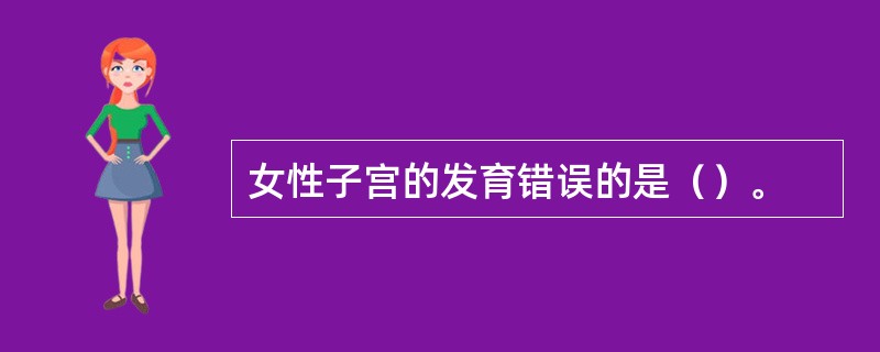 女性子宫的发育错误的是（）。