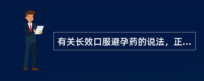 有关长效口服避孕药的说法，正确的是（）。