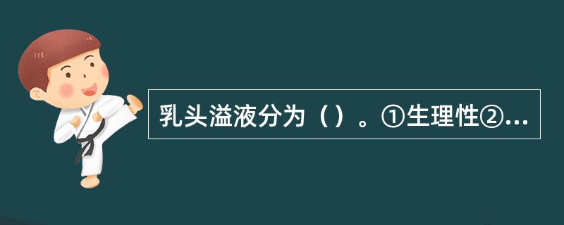 乳头溢液分为（）。①生理性②病理性③青春发育期性④妊娠期性