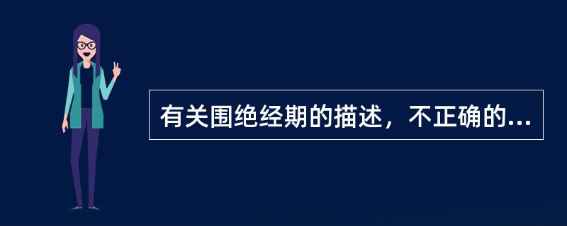 有关围绝经期的描述，不正确的是（）。