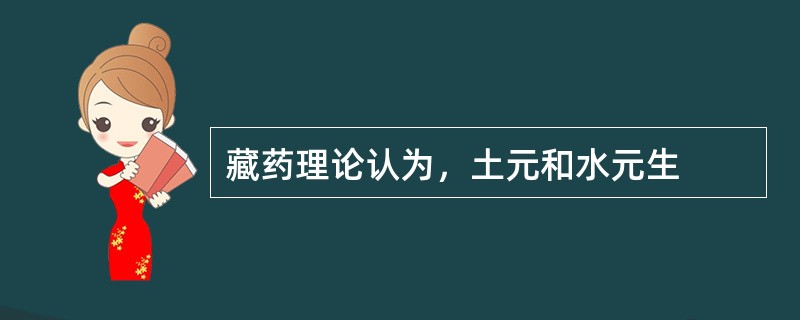 藏药理论认为，土元和水元生