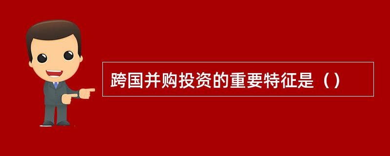 跨国并购投资的重要特征是（）