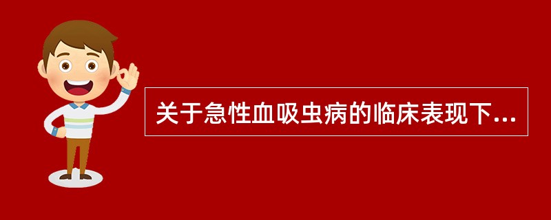 关于急性血吸虫病的临床表现下列哪项是错误的()