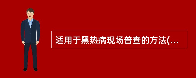 适用于黑热病现场普查的方法()可用于黑热病早期诊断的方法()黑热病确诊的可靠方法