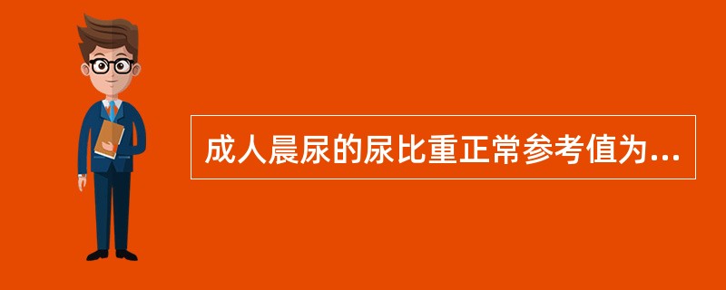 成人晨尿的尿比重正常参考值为（）