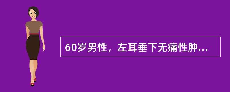 60岁男性，左耳垂下无痛性肿物缓慢长大四年，局部有胀感。检查见肿块位于腮腺后下极