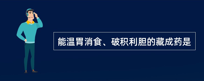 能温胃消食、破积利胆的藏成药是