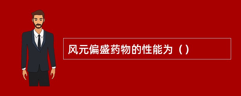 风元偏盛药物的性能为（）