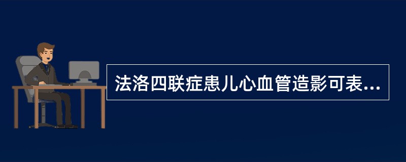 法洛四联症患儿心血管造影可表现为（）