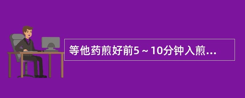 等他药煎好前5～10分钟入煎的是（）