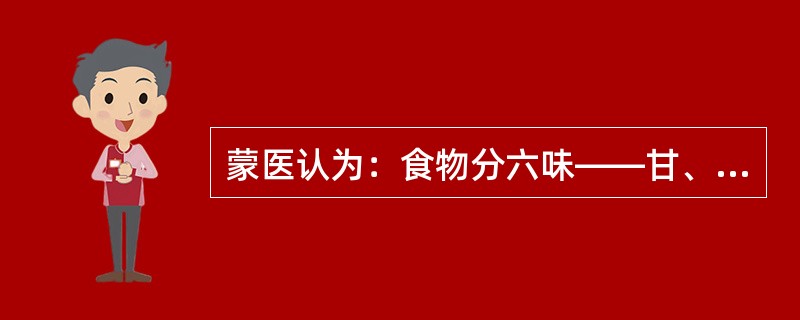 蒙医认为：食物分六味——甘、酸、咸、苦、辛、（），这六种味对人体有不同的作用。