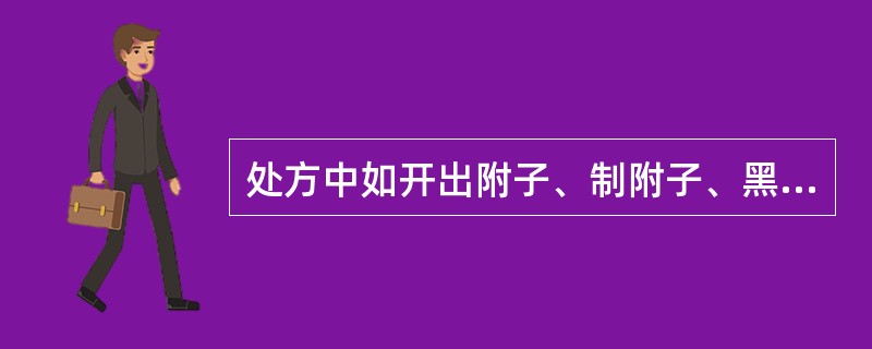 处方中如开出附子、制附子、黑附子，应付；（）