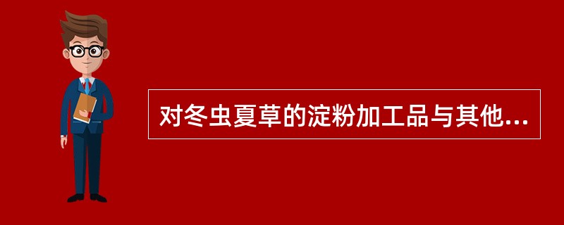 对冬虫夏草的淀粉加工品与其他伪品及易混品种的性状区别是：淀粉加工品（）。