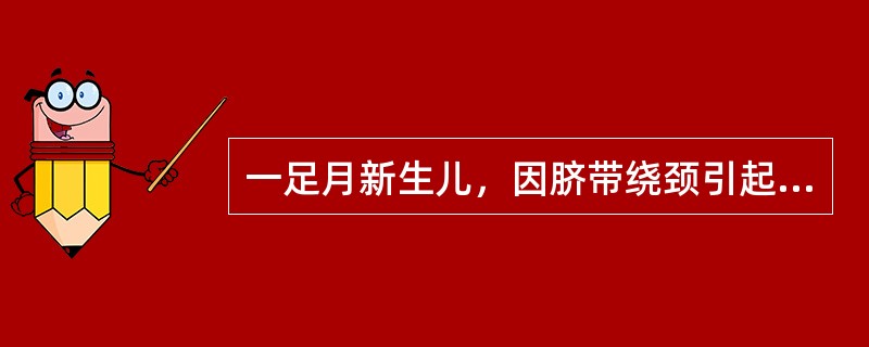 一足月新生儿，因脐带绕颈引起胎儿窘迫，娩出时Apgar评分1分钟、5分钟、10分