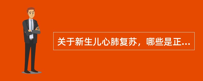 关于新生儿心肺复苏，哪些是正确的（）
