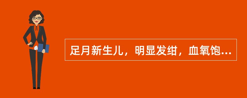 足月新生儿，明显发绀，血氧饱和度下降，经积极供氧后，发绀消失，氧饱和度正常，其可