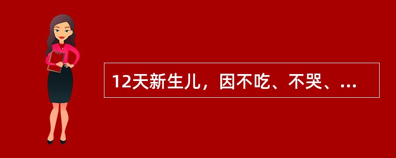 12天新生儿，因不吃、不哭、反应差、体温不升2天，抽搐3次收入院。查体：皮肤巩膜