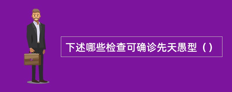 下述哪些检查可确诊先天愚型（）