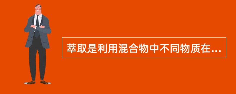 萃取是利用混合物中不同物质在溶剂中的（）不同进行分离的。