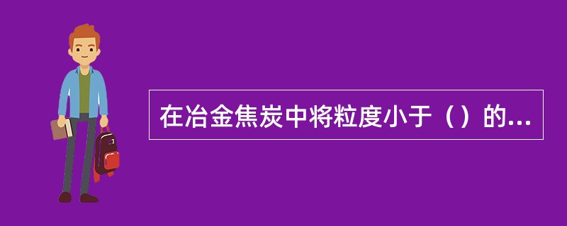 在冶金焦炭中将粒度小于（）的焦炭在全部焦炭中所占百分比，称为焦末含量。