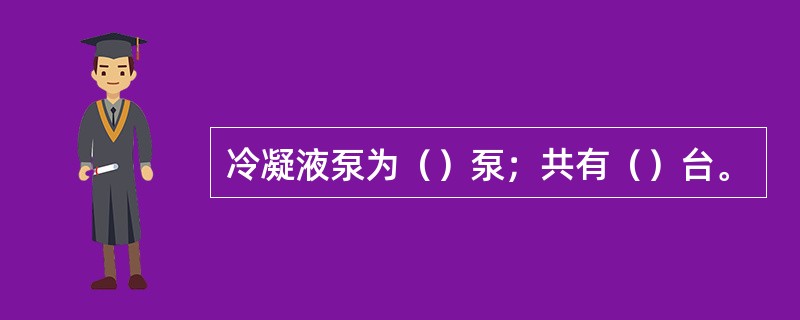 冷凝液泵为（）泵；共有（）台。